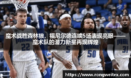 魔术战胜森林狼，福尼尔德连续5场表现亮眼——魔术队的潜力新星再现辉煌