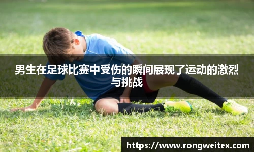 男生在足球比赛中受伤的瞬间展现了运动的激烈与挑战