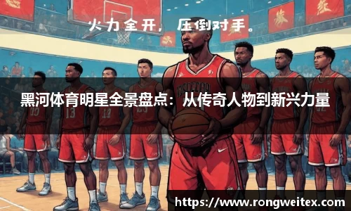 黑河体育明星全景盘点：从传奇人物到新兴力量