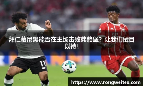 拜仁慕尼黑能否在主场击败弗赖堡？让我们拭目以待！