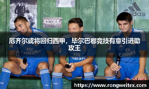 厄齐尔或将回归西甲，毕尔巴鄂竞技有意引进助攻王