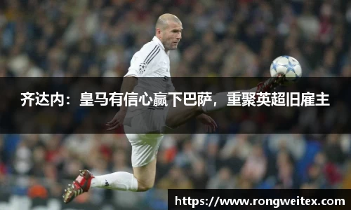 齐达内：皇马有信心赢下巴萨，重聚英超旧雇主