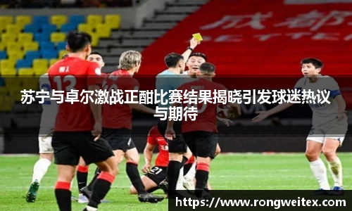 苏宁与卓尔激战正酣比赛结果揭晓引发球迷热议与期待