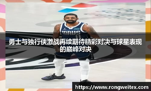 勇士与独行侠激战再续期待精彩对决与球星表现的巅峰对决