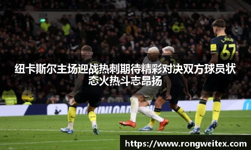 纽卡斯尔主场迎战热刺期待精彩对决双方球员状态火热斗志昂扬