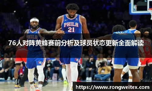 76人对阵黄蜂赛前分析及球员状态更新全面解读
