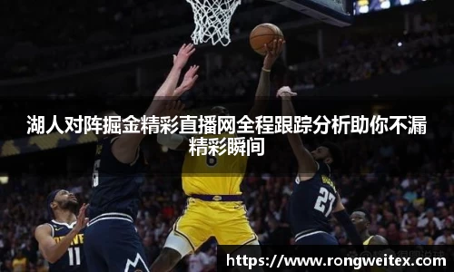 湖人对阵掘金精彩直播网全程跟踪分析助你不漏精彩瞬间