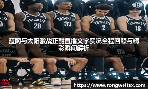 篮网与太阳激战正酣直播文字实况全程回顾与精彩瞬间解析