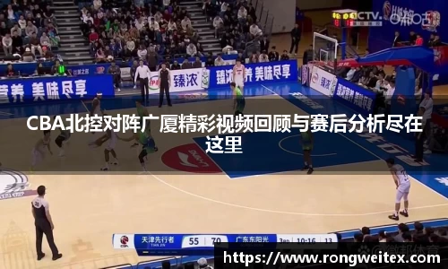 CBA北控对阵广厦精彩视频回顾与赛后分析尽在这里