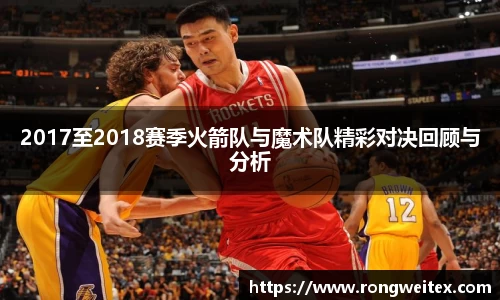 2017至2018赛季火箭队与魔术队精彩对决回顾与分析