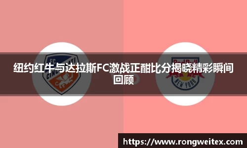 纽约红牛与达拉斯FC激战正酣比分揭晓精彩瞬间回顾