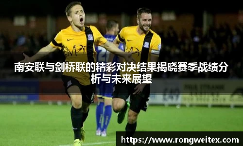 南安联与剑桥联的精彩对决结果揭晓赛季战绩分析与未来展望