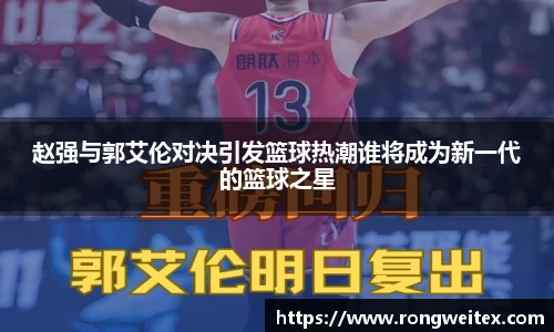 赵强与郭艾伦对决引发篮球热潮谁将成为新一代的篮球之星
