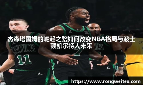杰森塔图姆的崛起之路如何改变NBA格局与波士顿凯尔特人未来
