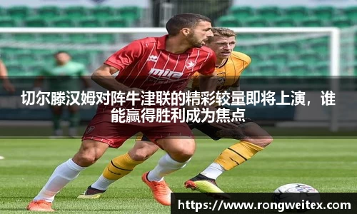 切尔滕汉姆对阵牛津联的精彩较量即将上演，谁能赢得胜利成为焦点