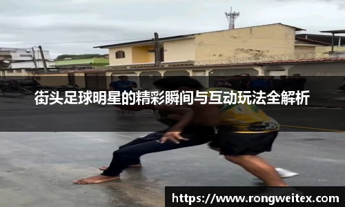 街头足球明星的精彩瞬间与互动玩法全解析